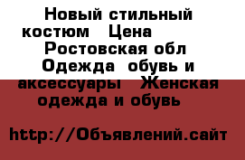 Новый стильный костюм › Цена ­ 1 800 - Ростовская обл. Одежда, обувь и аксессуары » Женская одежда и обувь   